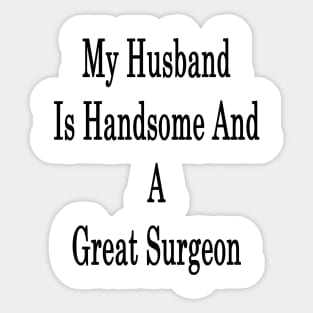 My Husband Is Handsome And A Great Surgeon Sticker